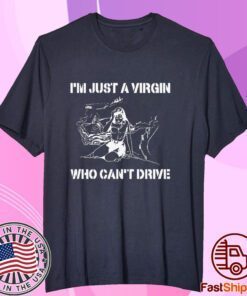 I’m Just A Virgin Who Can’t Drive Tee Shirt