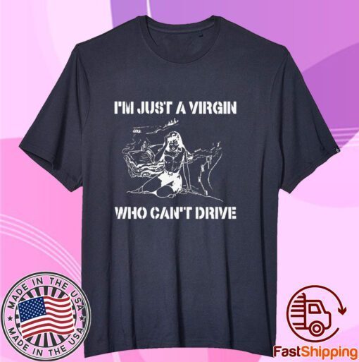 I’m Just A Virgin Who Can’t Drive Tee Shirt