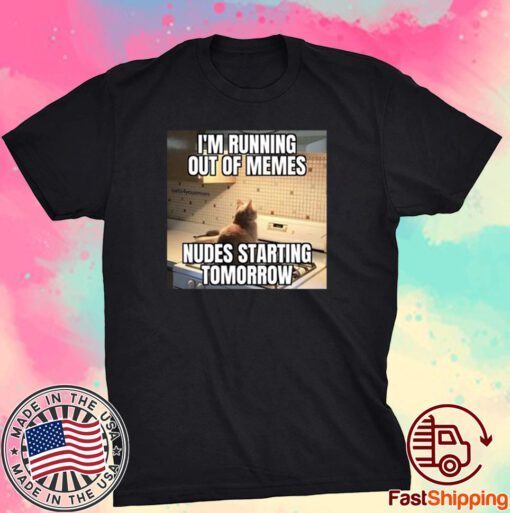 I'm Running Out Of Memes Nudes Starting Tomorrow Shirt