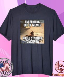 I'm Running Out Of Memes Nudes Starting Tomorrow Shirt