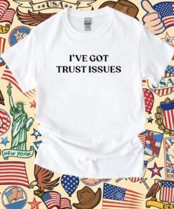 I’ve Got Trust Issues Tee Shirt