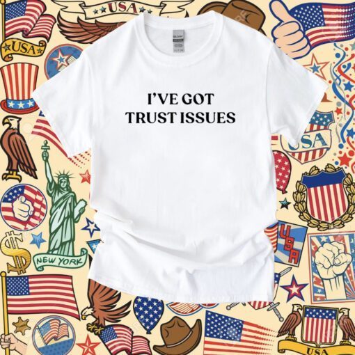 I’ve Got Trust Issues Tee Shirt