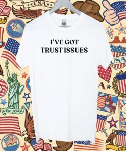 I’ve Got Trust Issues Tee Shirt