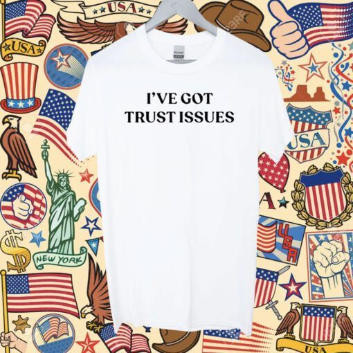 I’ve Got Trust Issues Tee Shirt