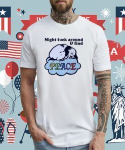 Might Fuck Around And Find Peace TShirt