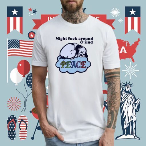 Might Fuck Around And Find Peace TShirt