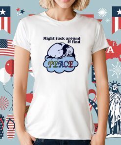 Might Fuck Around And Find Peace TShirt