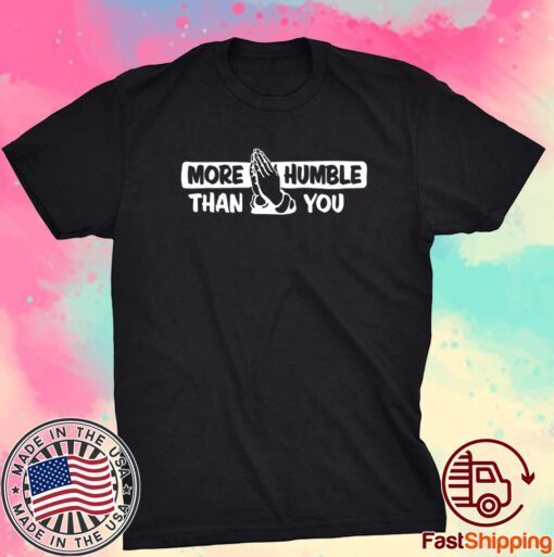 More Humble Than You Tee Shirt