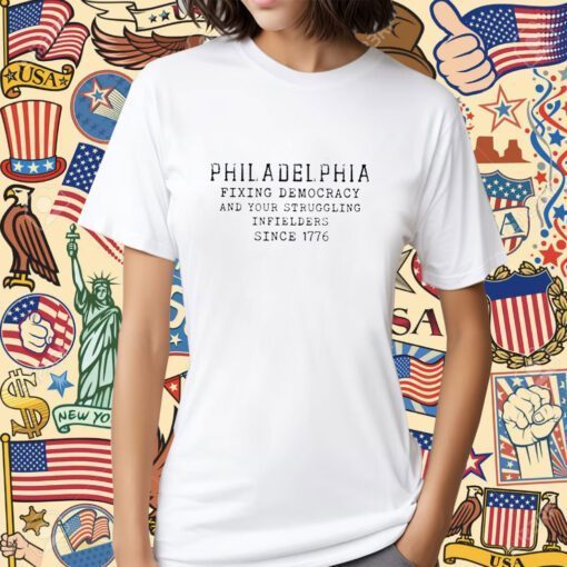 Philadelphia Fixing Democracy And Your Struggling Infielders Since 1776 Tee Shirt