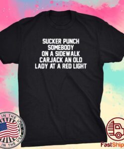 Sucker Punch Somebody On A Sidewalk Carjack An Old Lady At A Red Light Tee Shirt
