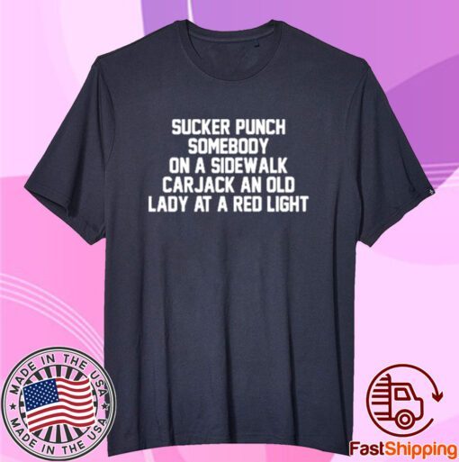 Sucker Punch Somebody On A Sidewalk Carjack An Old Lady At A Red Light Tee Shirt