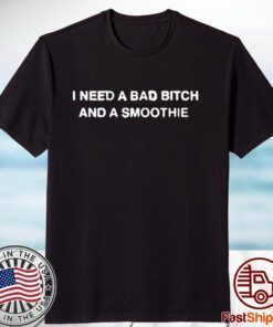 Thegoodshirts I Need A Bad Bitch And A Smoothie Tee Shirt