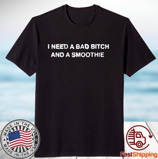 Thegoodshirts I Need A Bad Bitch And A Smoothie Tee Shirt