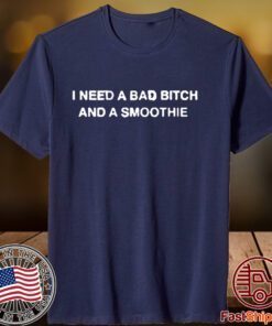 Thegoodshirts I Need A Bad Bitch And A Smoothie Tee Shirt