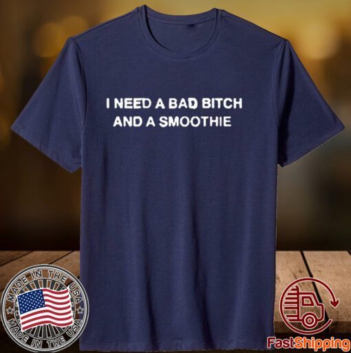 Thegoodshirts I Need A Bad Bitch And A Smoothie Tee Shirt