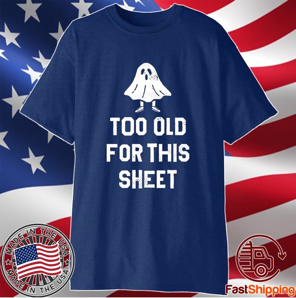 Too Old For This Sheet Halloween Shirt