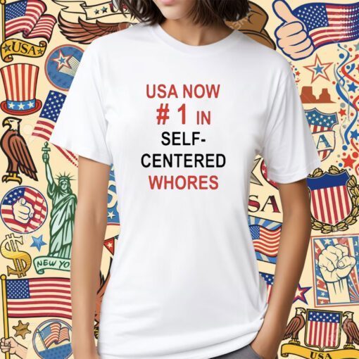 Usa Now 1 In Self Centered Whores Tee Shirt