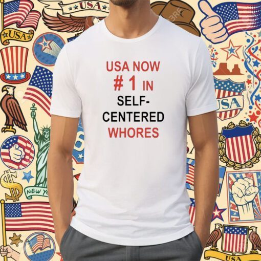 Usa Now 1 In Self Centered Whores Tee Shirt
