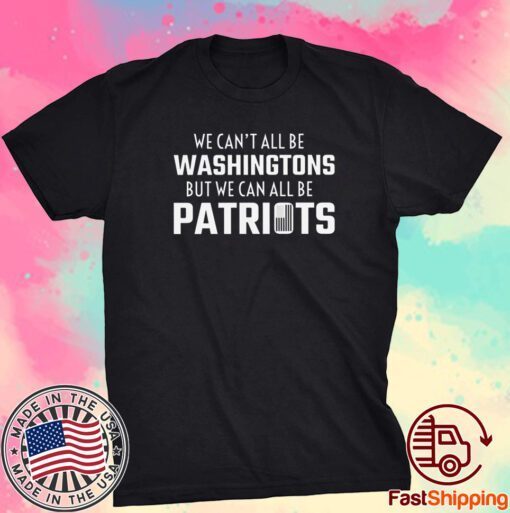 We can't all be Washingtons but we can all be patriots never forget 9 11 Shirt