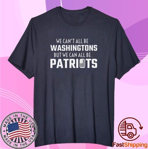 We can't all be Washingtons but we can all be patriots never forget 9 11 Shirt