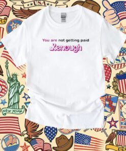 You Are Not Getting Paid Kenough Barbie Shirts