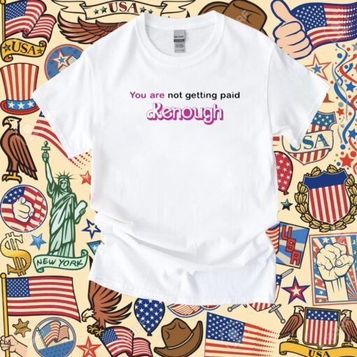 You Are Not Getting Paid Kenough Barbie Shirts