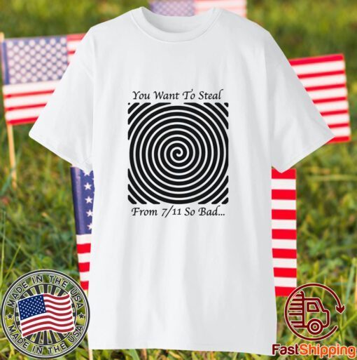 You Want To Steal From 7-11 So Bad 2023 Shirt