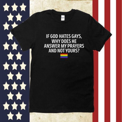 If God Hates Gays Why Does He Answer My Prayers And Not Yours 2023 Shirt