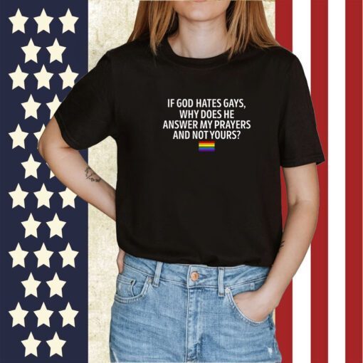 If God Hates Gays Why Does He Answer My Prayers And Not Yours 2023 Shirt