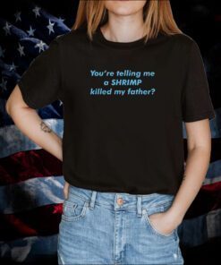 You're Telling Me A Shrimp Killed My Father Shirts