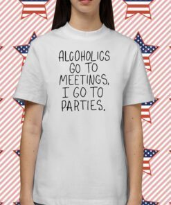 Alcoholics Go To Meetings I Go To Parties T-Shirt