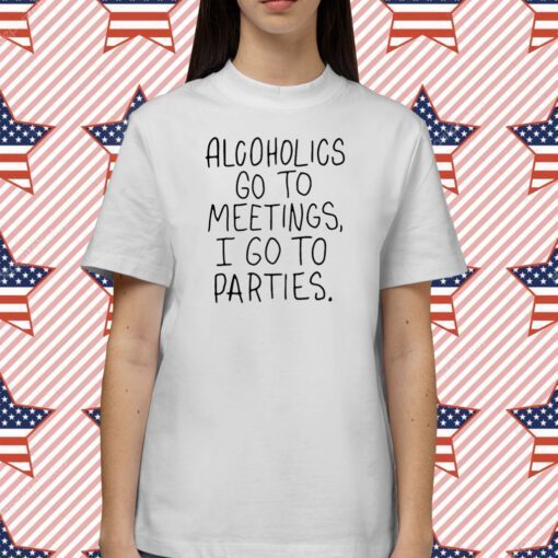 Alcoholics Go To Meetings I Go To Parties T-Shirt