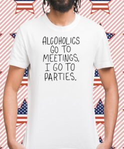 Alcoholics Go To Meetings I Go To Parties T-Shirt