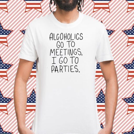 Alcoholics Go To Meetings I Go To Parties T-Shirt