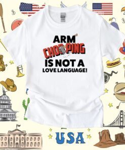 Arm Chopping Is Not A Love Language Tee Shirt