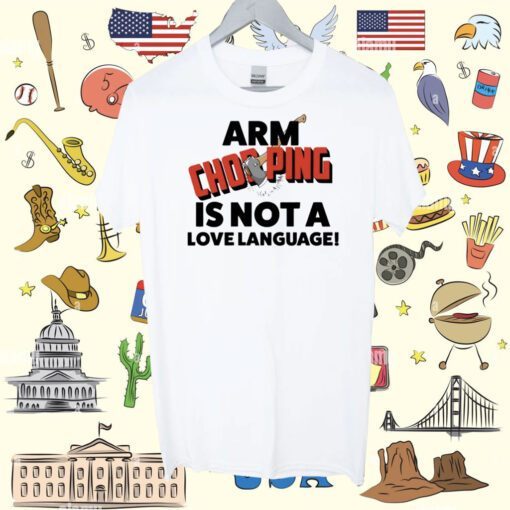 Arm Chopping Is Not A Love Language Tee Shirt