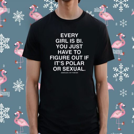 Assholes Live Forever Every Girl Is Bi You Just Have To Figure Out If It's Polar Or Sexual Shirts