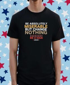 Be Absolutely Miserable But Change Nothing Tee Shirt