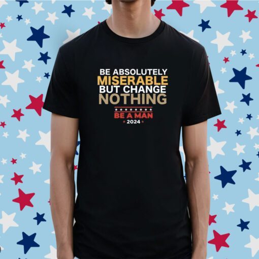 Be Absolutely Miserable But Change Nothing Tee Shirt