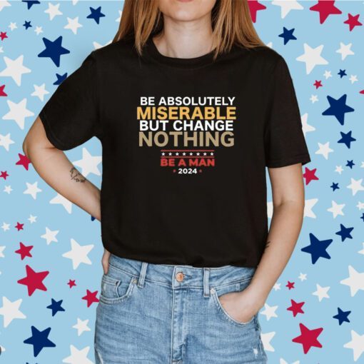 Be Absolutely Miserable But Change Nothing Tee Shirt