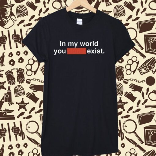 Clayborne Bujorian In My World You Don't Exist T-Shirt