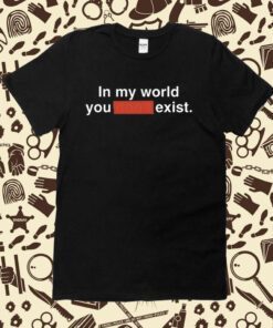 Clayborne Bujorian In My World You Don't Exist T-Shirt