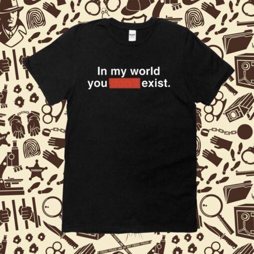 Clayborne Bujorian In My World You Don't Exist T-Shirt