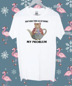 Don't Make Your Lack Of Whimsy My Problem Tee Shirt