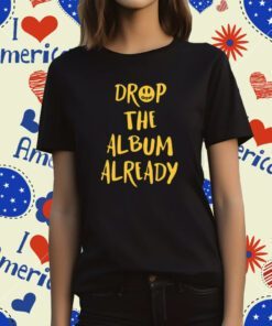 Drop The Album Already Tee Shirt