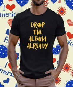 Drop The Album Already Tee Shirt