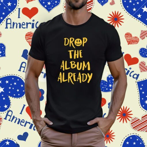 Drop The Album Already Tee Shirt