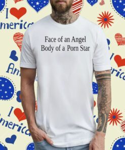 Face Of An Angel Body Of A Porn Star Tee Shirt