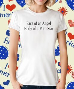 Face Of An Angel Body Of A Porn Star Tee Shirt
