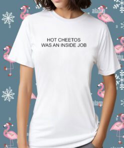 Hot Cheetos Was An Inside Job Shirts